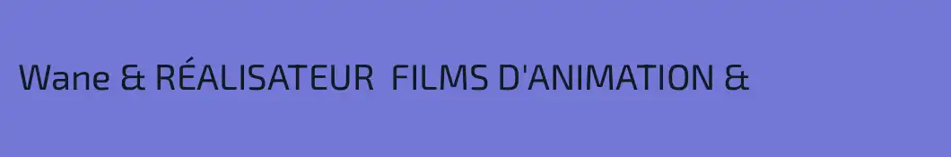 Wane & RÉALISATEUR  FILMS D'ANIMATION &